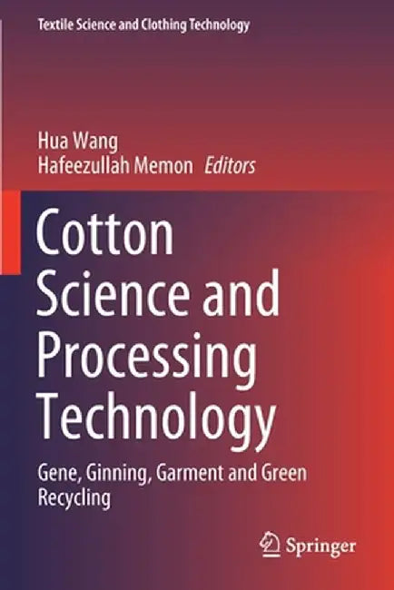 Cotton Science and Processing Technology: Gene, Ginning, Garment and Green Recycling by Hua Wang