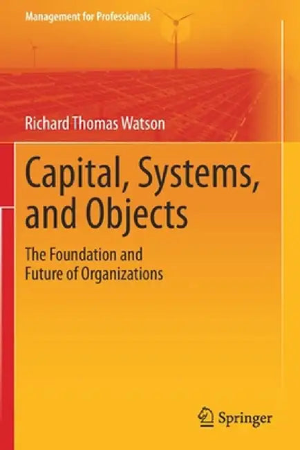 Capital Systems and Objects: The Foundation and Future of Organizations by Watson