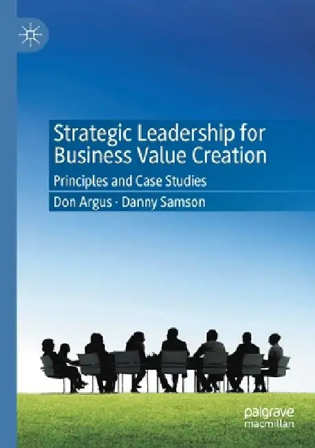 Strategic Leadership for Business Value Creation: Principles and Case Studies by Don Argus