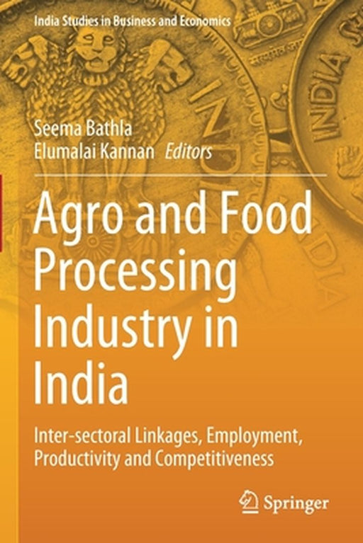 Agro and Food Processing Industry in India: Inter-sectoral Linkages Employment Productivity and Competitiveness by Seema Bathla