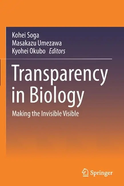 Transparency in Biology: Making the Invisible Visible by Kohei Soga
