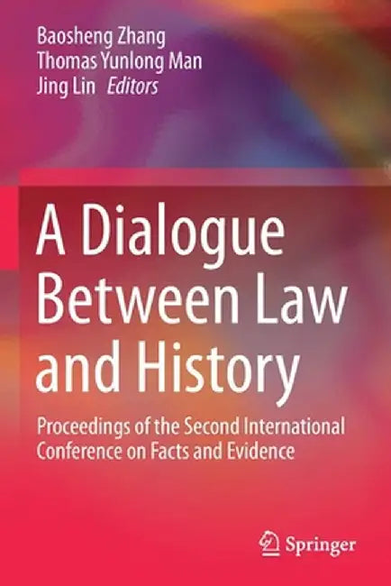 A Dialogue Between Law and History: Proceedings of the Second International Conference on Facts and Evidence by Baosheng Zhang