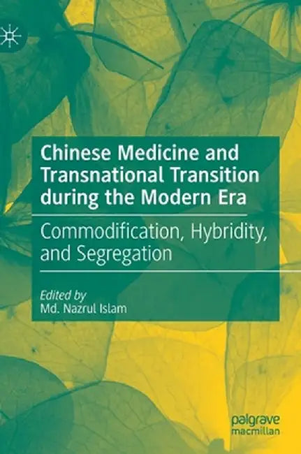 Chinese Medicine and Transnational Transition During the Modern Era: Commodification, Hybridity, and Segregation by MD Nazrul Islam
