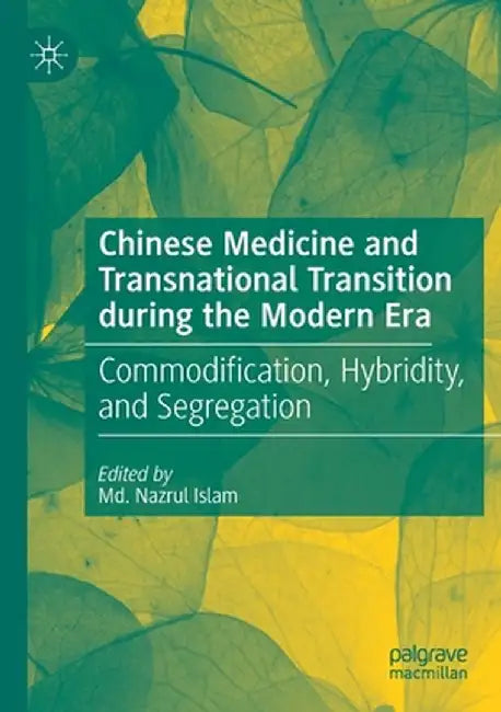 Chinese Medicine and Transnational Transition During the Modern Era: Commodification, Hybridity, and Segregation by MD Nazrul Islam