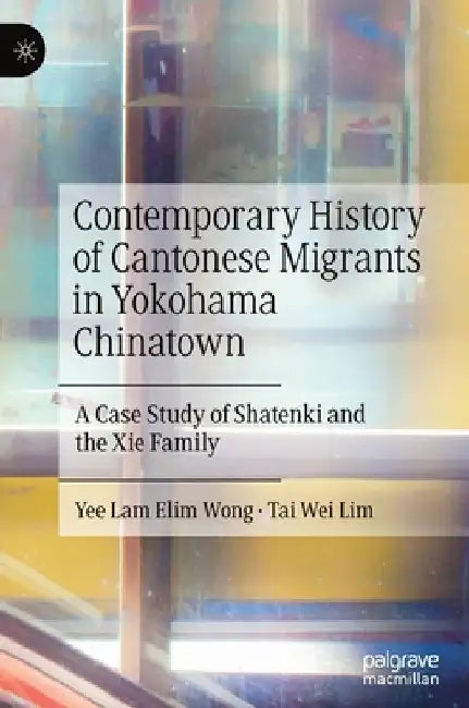 Contemporary History of Cantonese Migrants in Yokohama Chinatown: A Case Study of Shatenki and the XIE Family by Yee Lam Elim Wong