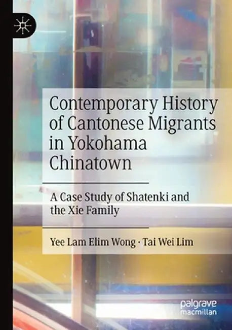 Contemporary History of Cantonese Migrants in Yokohama Chinatown: A Case Study of Shatenki and the XIE Family by Yee Lam Elim Wong