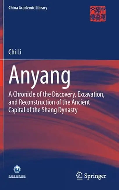 Anyang: A Chronicle of the Discovery, Excavation, and Reconstruction of the Ancient Capital of the Shang Dynasty by Chi Li