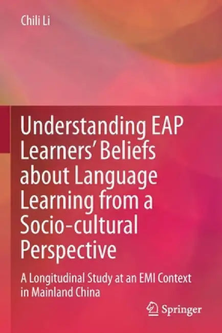 Understanding Eap Learners' Beliefs about Language Learning from a Socio-Cultural Perspective: A Longitudinal Study at an EMI Context in Mainland Chin by Chili Li