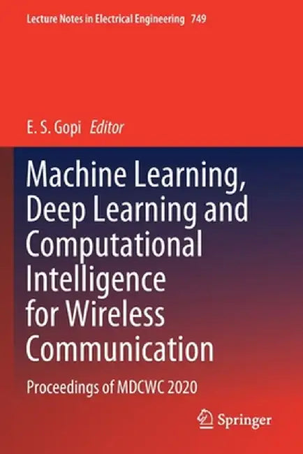 Machine Learning, Deep Learning and Computational Intelligence for Wireless Communication: Proceedings of Mdcwc 2020 by E. S. Gopi