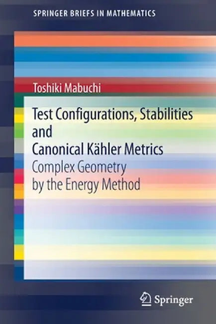 Test Configurations, Stabilities and Canonical Kähler Metrics: Complex Geometry by the Energy Method by Toshiki Mabuchi