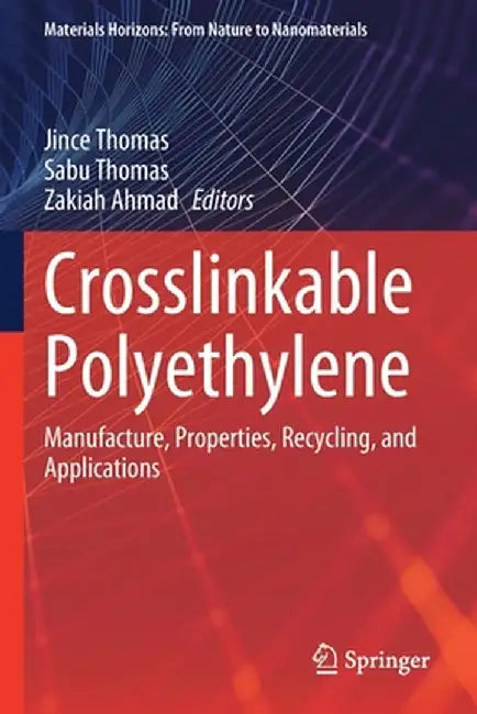 Crosslinkable Polyethylene: Manufacture, Properties, Recycling, and Applications by Jince Thomas
