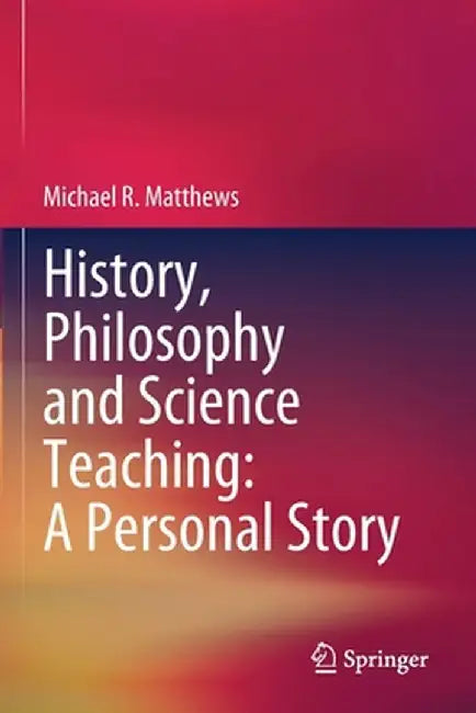 History, Philosophy and Science Teaching: A Personal Story by Michael R. Matthews