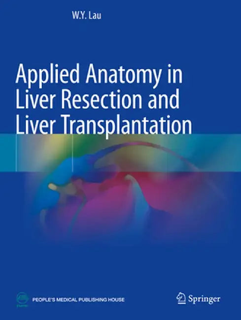 Applied Anatomy in Liver Resection and Liver Transplantation by W. Y. Lau