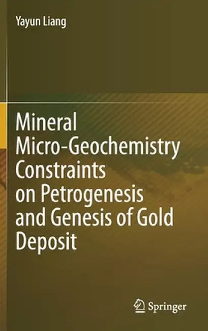 Mineral Micro-Geochemistry Constraints on Petrogenesis and Genesis of Gold Deposit by Yayun Liang