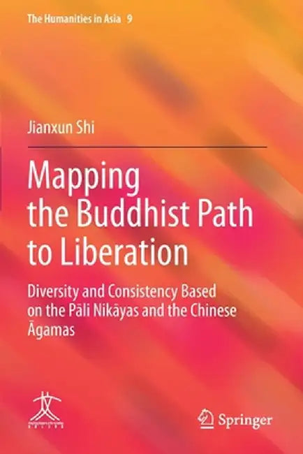 Mapping the Buddhist Path to Liberation: Diversity and Consistency Based on the Pāli Nikāyas and the Chinese Āgamas by Jianxun Shi