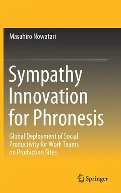 Sympathy Innovation for Phronesis: Global Deployment of Social Productivity for Work Teams on Production Sites by Masahiro Nowatari