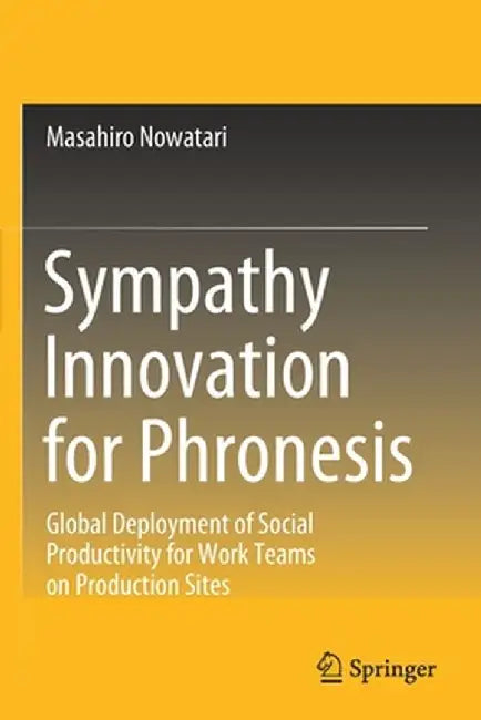 Sympathy Innovation for Phronesis: Global Deployment of Social Productivity for Work Teams on Production Sites by Masahiro Nowatari