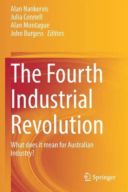 The Fourth Industrial Revolution: What Does It Mean for Australian Industry? by Alan Nankervis