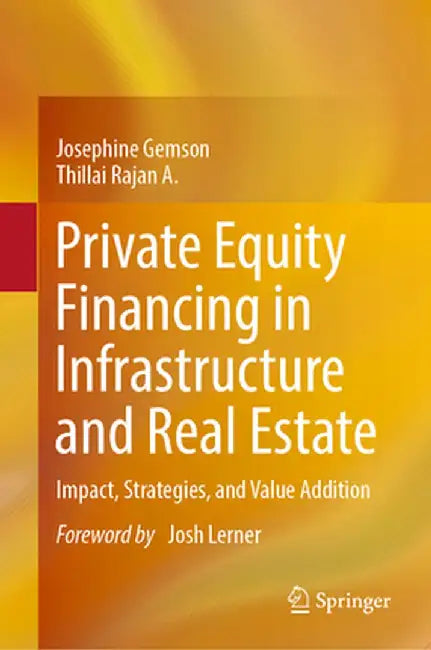 Private Equity Financing in Infrastructure and Real Estate: Impact, Strategies, and Value Addition by Josephine Gemson