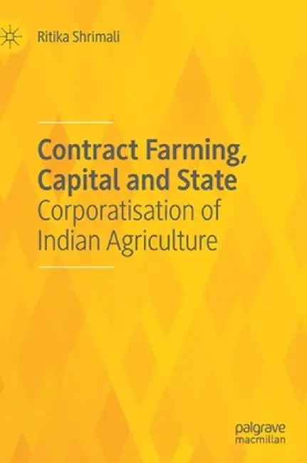 Contract Farming Capital and State: Corporatisation of Indian Agriculture by Ritika Shrimali