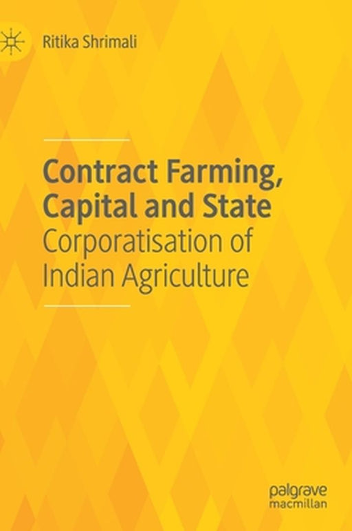 Contract Farming Capital and State: Corporatisation of Indian Agriculture by Ritika Shrimali