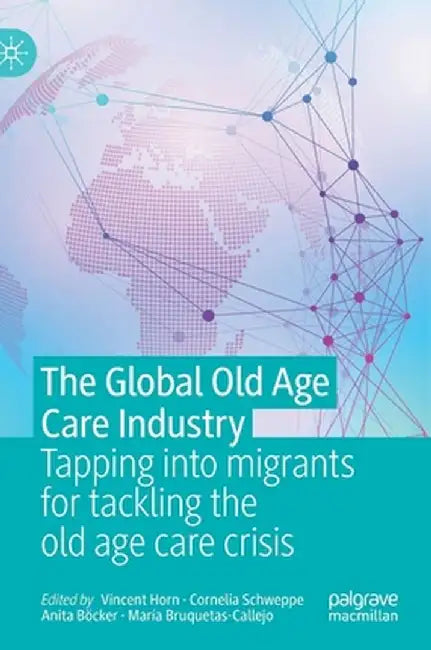 The Global Old Age Care Industry: Tapping into migrants for tackling the old age care crisis by Horn