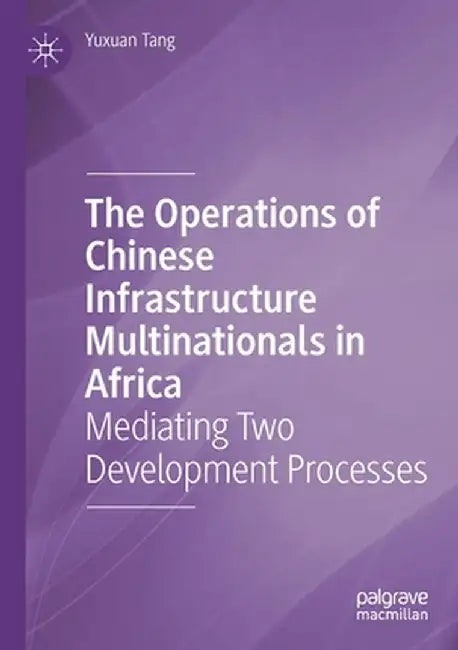 The Operations of Chinese Infrastructure Multinationals in Africa: Mediating Two Development Processes by Yuxuan Tang