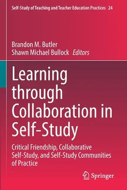 Learning Through Collaboration in Self-Study: Critical Friendship, Collaborative Self-Study, and Self-Study Communities of Practice by Brandon M. Butler