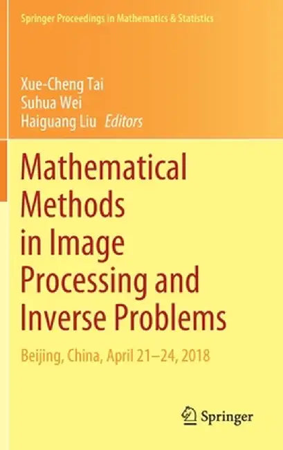 Mathematical Methods in Image Processing and Inverse Problems: Ipip 2018, Beijing, China, April 21-24 by Xue-Cheng Tai