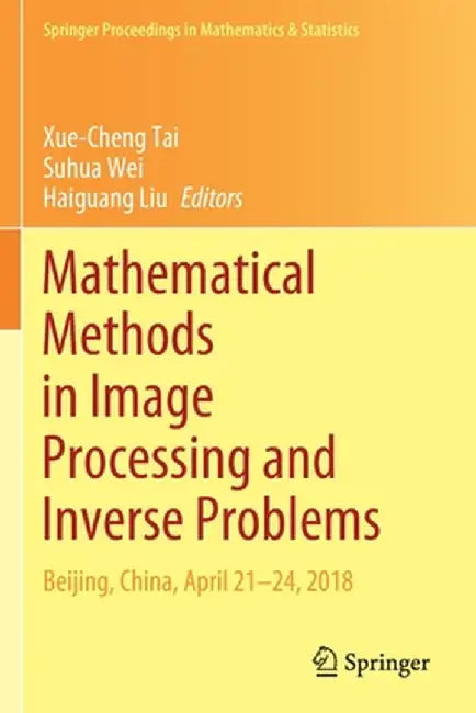 Mathematical Methods in Image Processing and Inverse Problems: Ipip 2018, Beijing, China, April 21-24 by Xue-Cheng Tai