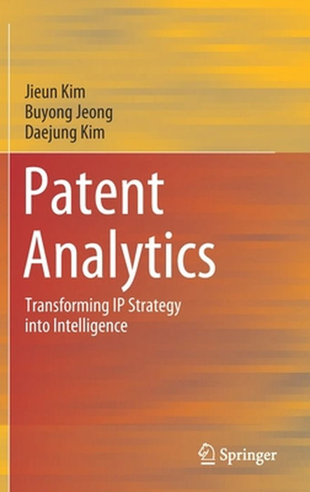Patent Analytics : Transforming IP Strategy into Intelligence by Jieun Kim, Buyong Jeong, Daejung Kim