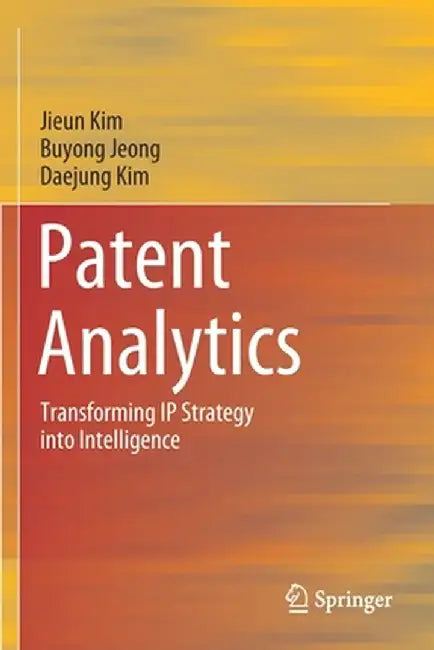 Patent Analytics: Transforming IP Strategy into Intelligence by Kim