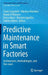 Predictive Maintenance in Smart Factories: Architectures, Methodologies, and Use-Cases by Tania Cerquitelli