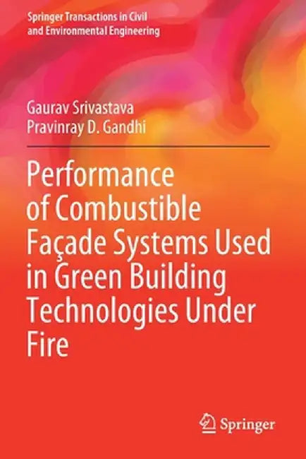 Performance of Combustible Façade Systems Used in Green Building Technologies Under Fire by Gaurav Srivastava