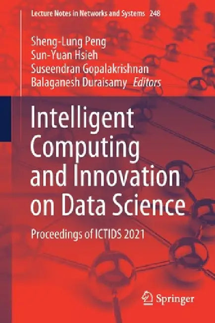 Intelligent Computing and Innovation on Data Science: Proceedings of Ictids 2021 by Sheng-Lung Peng, Sun-Yuan Hsieh, Suseendran Gopalakrishnan