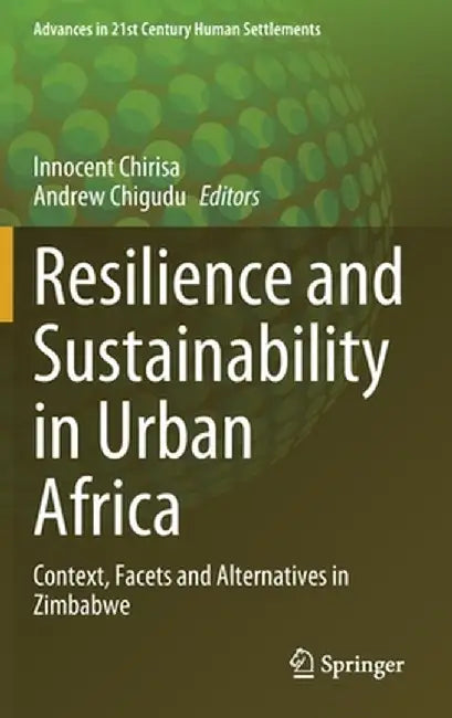 Resilience and Sustainability in Urban Africa: Context, Facets and Alternatives in Zimbabwe by Innocent Chirisa