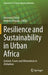 Resilience and Sustainability in Urban Africa: Context, Facets and Alternatives in Zimbabwe by Innocent Chirisa