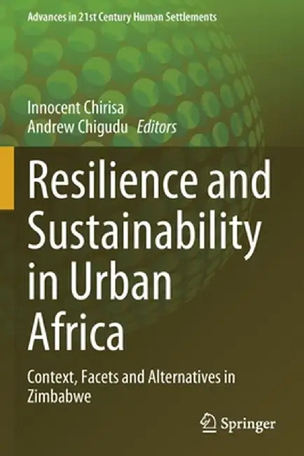 Resilience and Sustainability in Urban Africa: Context, Facets and Alternatives in Zimbabwe by Innocent Chirisa