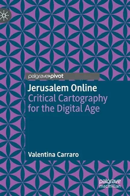 Jerusalem Online: Critical Cartography for the Digital Age by Valentina Carraro