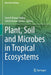 Plant, Soil and Microbes in Tropical Ecosystems by Suresh Kumar Dubey