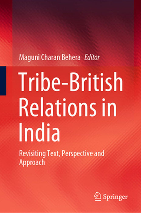 Tribe-British Relations in India: Revisiting Text Perspective and Approach by Maguni Charan Behera