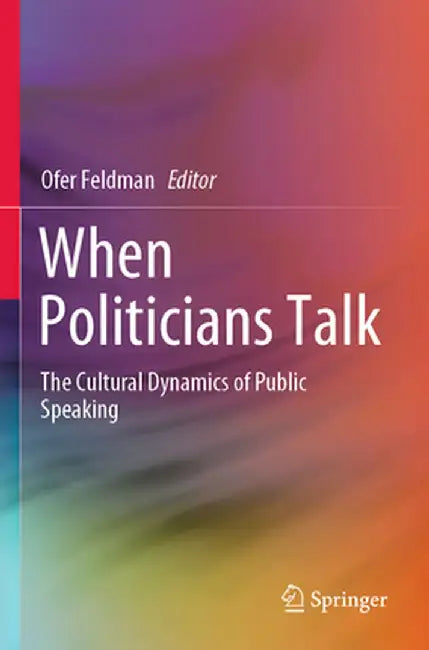 When Politicians Talk: The Cultural Dynamics of Public Speaking by Ofer Feldman