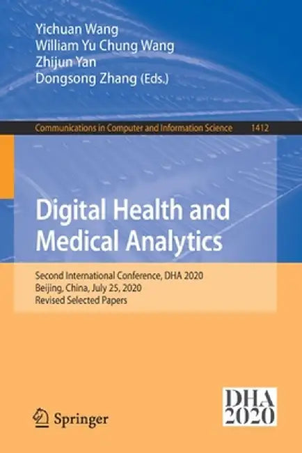 Digital Health and Medical Analytics: Second International Conference, Dha 2020, Beijing, China, July 25, 2020, Revised Selected Papers by Yichuan Wang