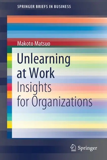 Unlearning at Work: Insights for Organizations by Makoto Matsuo