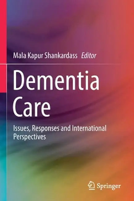 Dementia Care: Issues, Responses and International Perspectives by Mala Kapur Shankardass