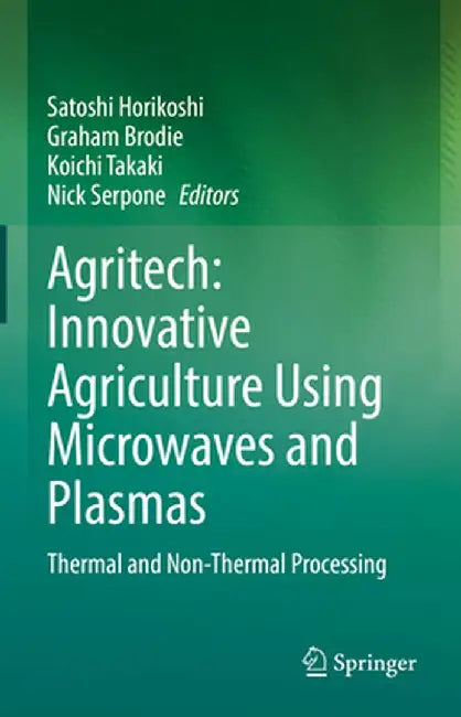 Agritech: Innovative Agriculture Using Microwaves and Plasmas: Thermal and Non-Thermal Processing by Satoshi Horikoshi
