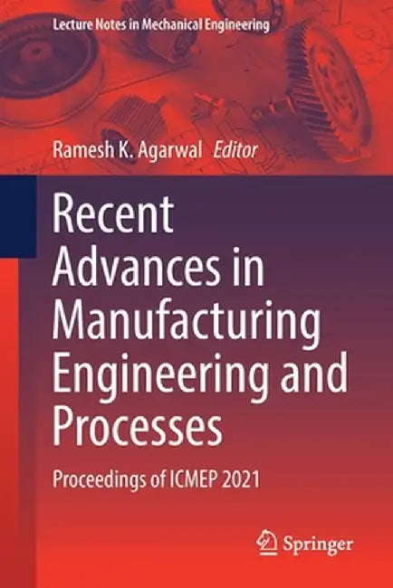 Recent Advances in Manufacturing Engineering and Processes: Proceedings of Icmep 2021 by Ramesh K. Agarwal
