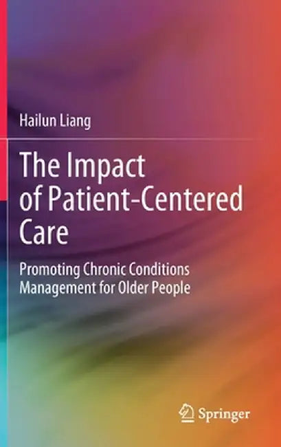 The Impact of Patient-Centered Care: Promoting Chronic Conditions Management for Older People by Hailun Liang