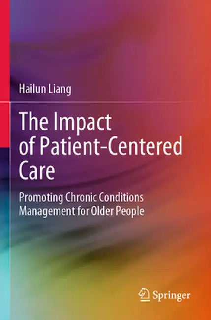 The Impact of Patient-Centered Care: Promoting Chronic Conditions Management for Older People by Hailun Liang