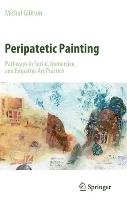 Peripatetic Painting: Pathways in Social, Immersive, and Empathic Art Practice by Michal Glikson